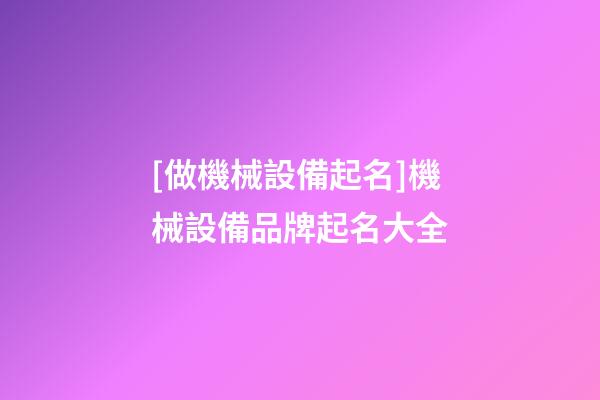 [做機械設備起名]機械設備品牌起名大全-第1張-商標起名-玄機派